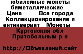 юбилейные монеты биметаллические  › Цена ­ 50 - Все города Коллекционирование и антиквариат » Монеты   . Курганская обл.,Притобольный р-н